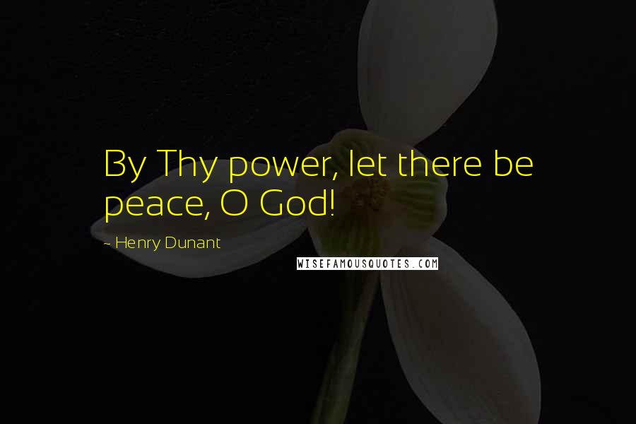 Henry Dunant Quotes: By Thy power, let there be peace, O God!