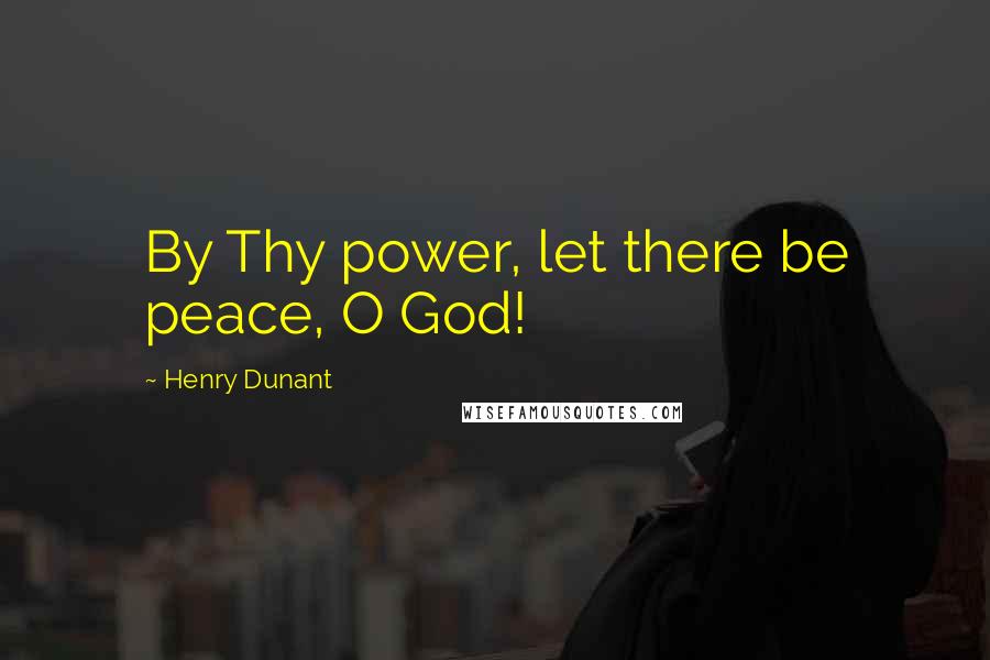 Henry Dunant Quotes: By Thy power, let there be peace, O God!