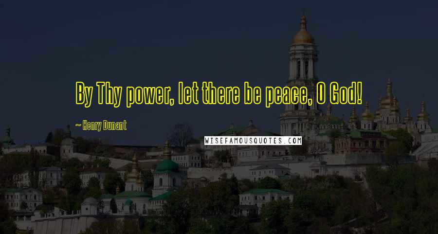 Henry Dunant Quotes: By Thy power, let there be peace, O God!