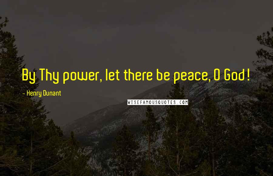 Henry Dunant Quotes: By Thy power, let there be peace, O God!