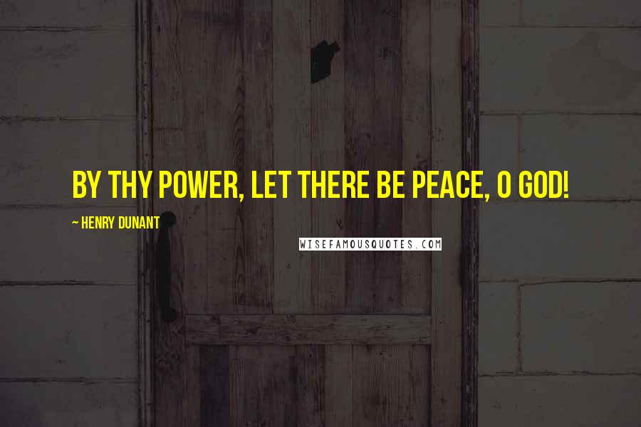 Henry Dunant Quotes: By Thy power, let there be peace, O God!