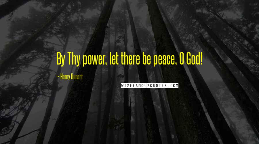 Henry Dunant Quotes: By Thy power, let there be peace, O God!
