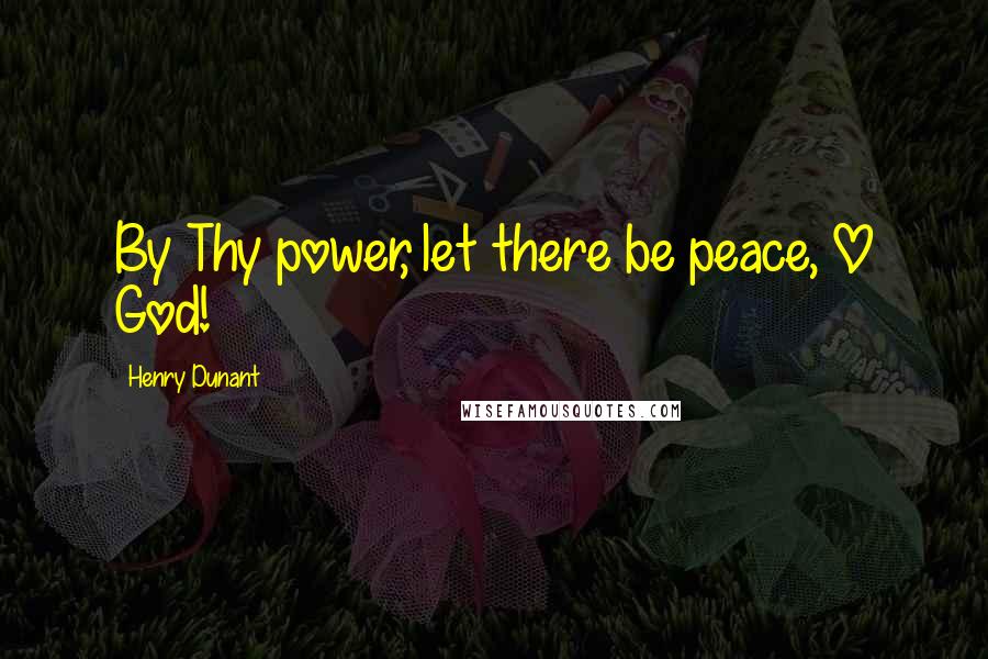Henry Dunant Quotes: By Thy power, let there be peace, O God!