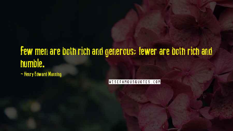 Henry Edward Manning Quotes: Few men are both rich and generous; fewer are both rich and humble.