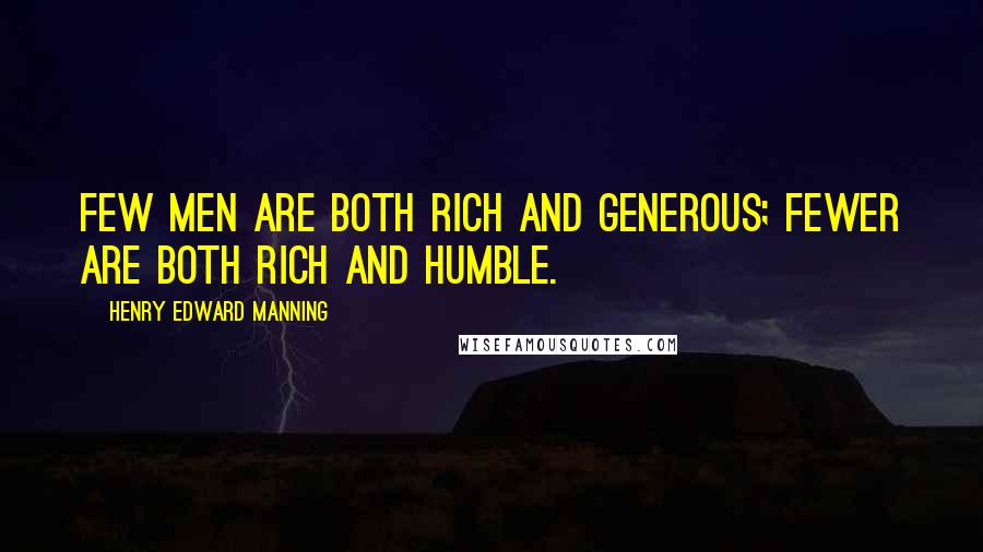 Henry Edward Manning Quotes: Few men are both rich and generous; fewer are both rich and humble.