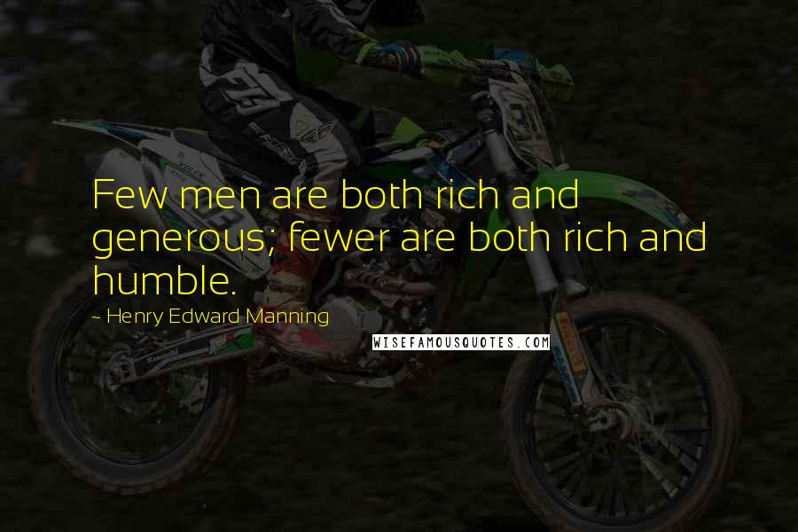 Henry Edward Manning Quotes: Few men are both rich and generous; fewer are both rich and humble.