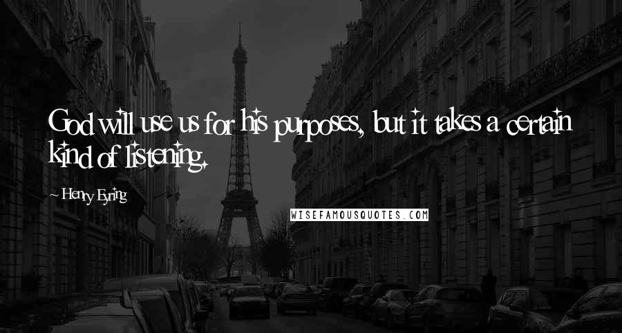 Henry Eyring Quotes: God will use us for his purposes, but it takes a certain kind of listening.