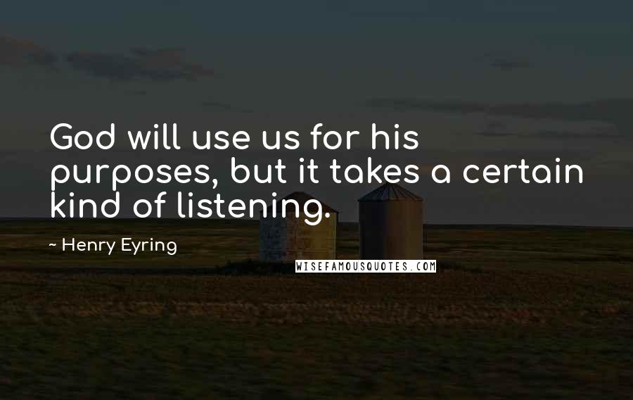 Henry Eyring Quotes: God will use us for his purposes, but it takes a certain kind of listening.