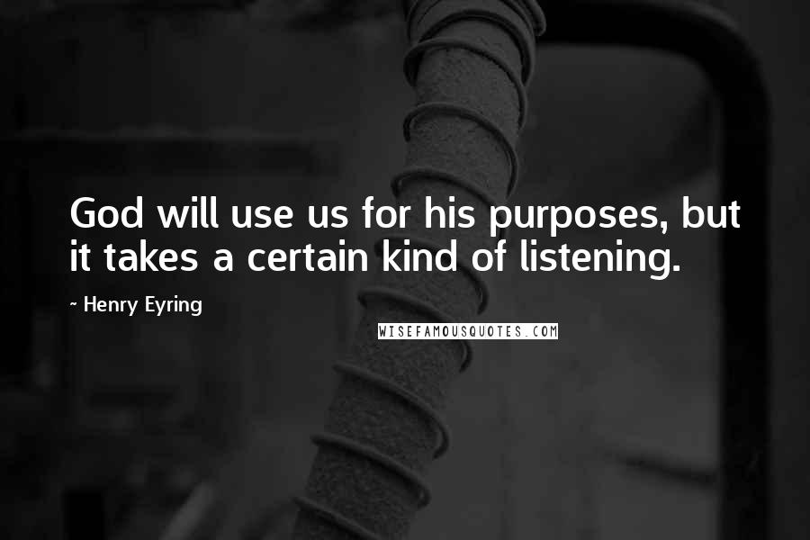 Henry Eyring Quotes: God will use us for his purposes, but it takes a certain kind of listening.