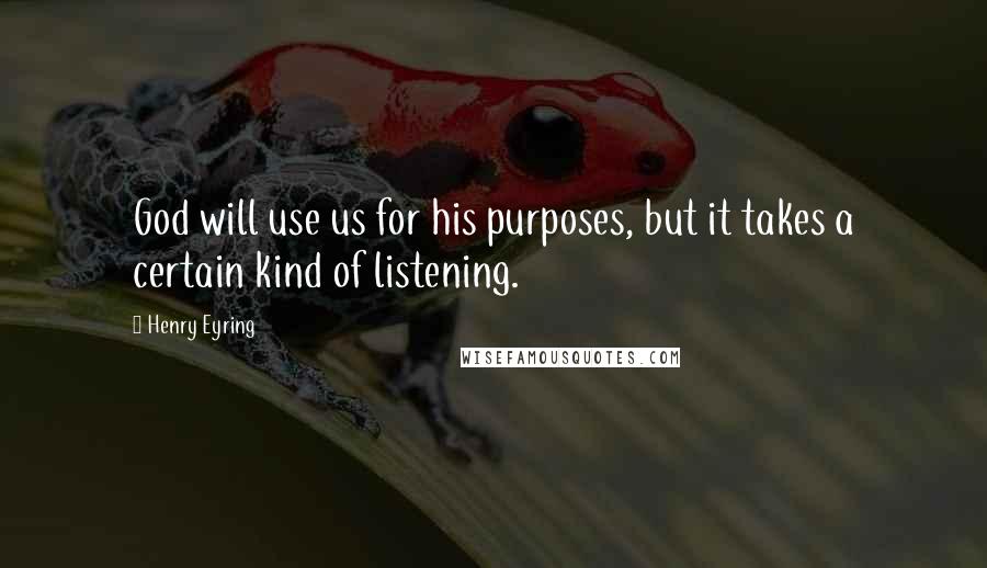 Henry Eyring Quotes: God will use us for his purposes, but it takes a certain kind of listening.