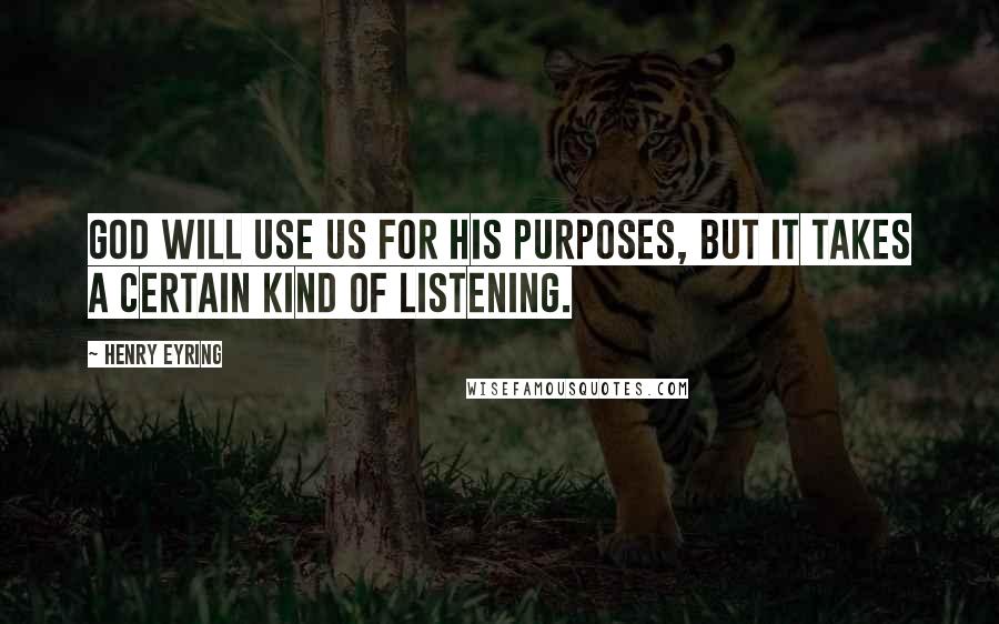 Henry Eyring Quotes: God will use us for his purposes, but it takes a certain kind of listening.