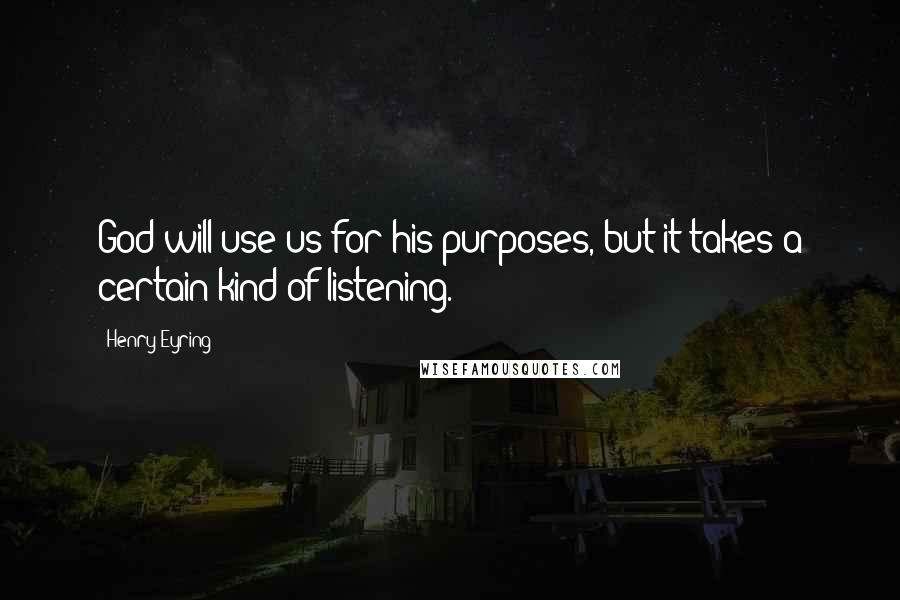 Henry Eyring Quotes: God will use us for his purposes, but it takes a certain kind of listening.