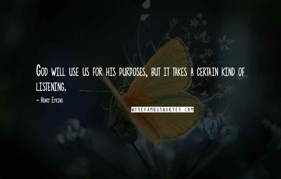 Henry Eyring Quotes: God will use us for his purposes, but it takes a certain kind of listening.