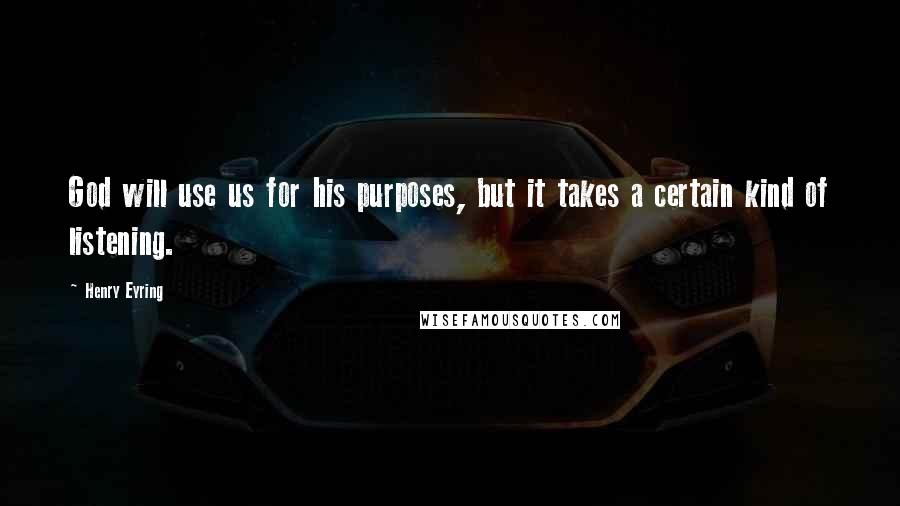 Henry Eyring Quotes: God will use us for his purposes, but it takes a certain kind of listening.