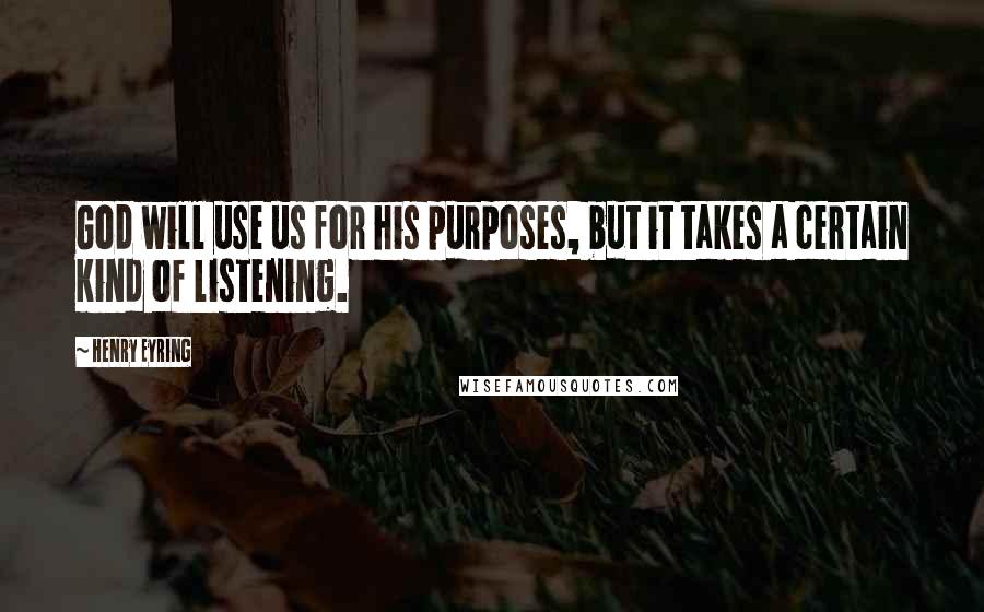 Henry Eyring Quotes: God will use us for his purposes, but it takes a certain kind of listening.