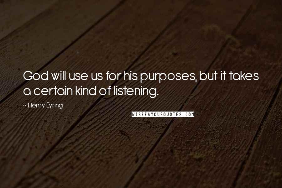 Henry Eyring Quotes: God will use us for his purposes, but it takes a certain kind of listening.