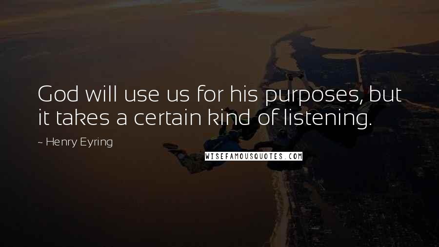 Henry Eyring Quotes: God will use us for his purposes, but it takes a certain kind of listening.