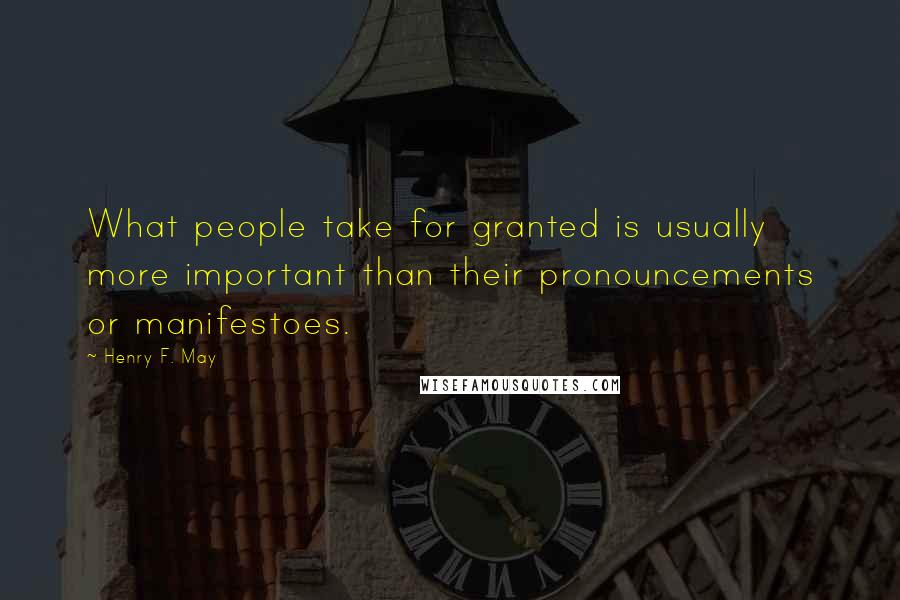 Henry F. May Quotes: What people take for granted is usually more important than their pronouncements or manifestoes.