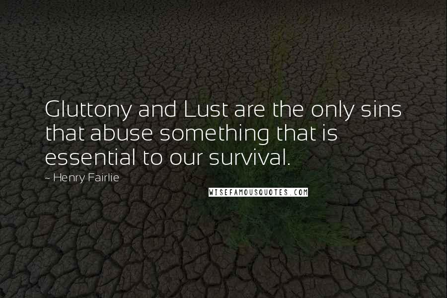 Henry Fairlie Quotes: Gluttony and Lust are the only sins that abuse something that is essential to our survival.