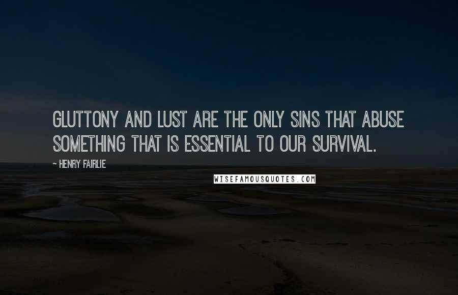 Henry Fairlie Quotes: Gluttony and Lust are the only sins that abuse something that is essential to our survival.