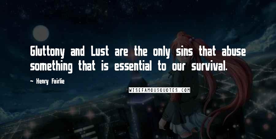 Henry Fairlie Quotes: Gluttony and Lust are the only sins that abuse something that is essential to our survival.