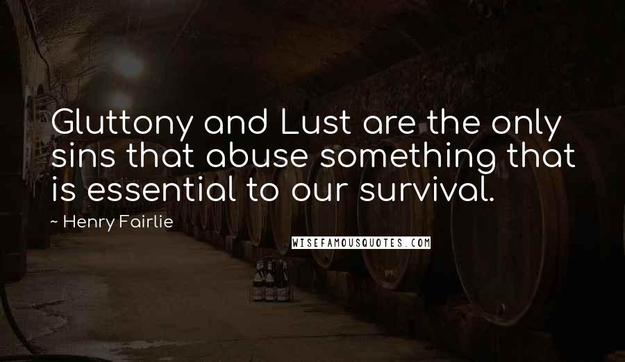 Henry Fairlie Quotes: Gluttony and Lust are the only sins that abuse something that is essential to our survival.