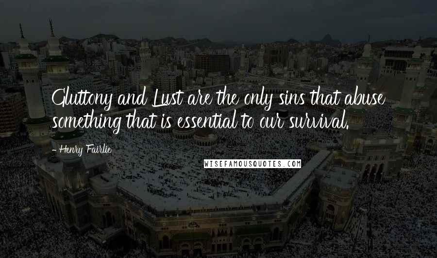 Henry Fairlie Quotes: Gluttony and Lust are the only sins that abuse something that is essential to our survival.