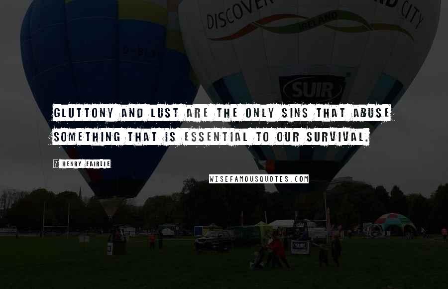 Henry Fairlie Quotes: Gluttony and Lust are the only sins that abuse something that is essential to our survival.