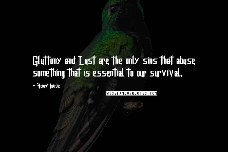 Henry Fairlie Quotes: Gluttony and Lust are the only sins that abuse something that is essential to our survival.