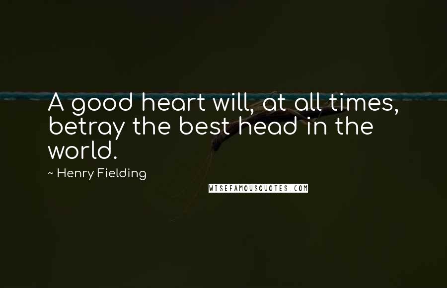 Henry Fielding Quotes: A good heart will, at all times, betray the best head in the world.