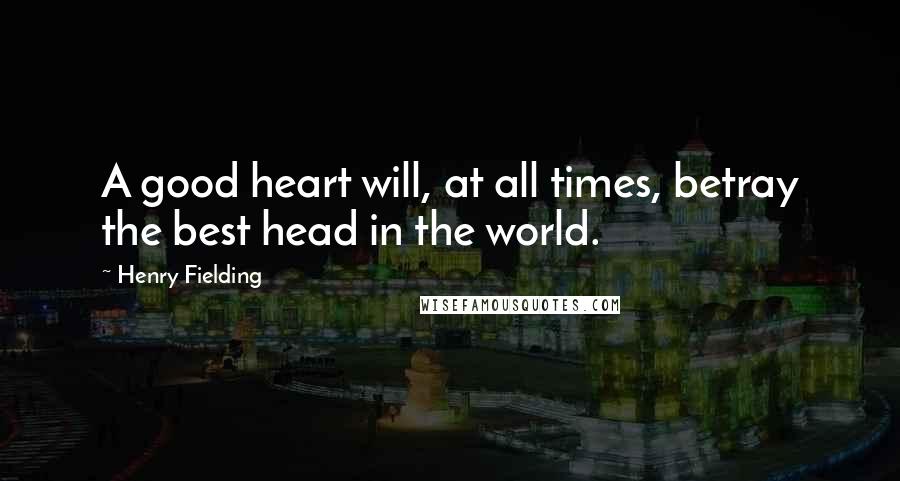 Henry Fielding Quotes: A good heart will, at all times, betray the best head in the world.