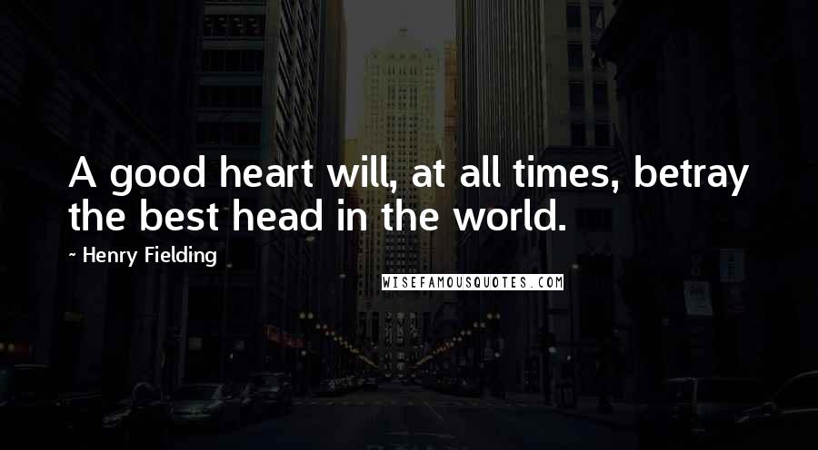 Henry Fielding Quotes: A good heart will, at all times, betray the best head in the world.