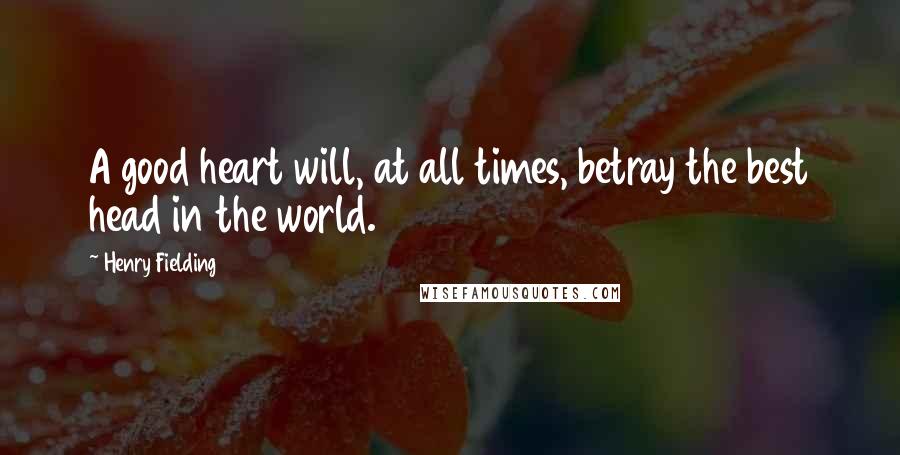 Henry Fielding Quotes: A good heart will, at all times, betray the best head in the world.