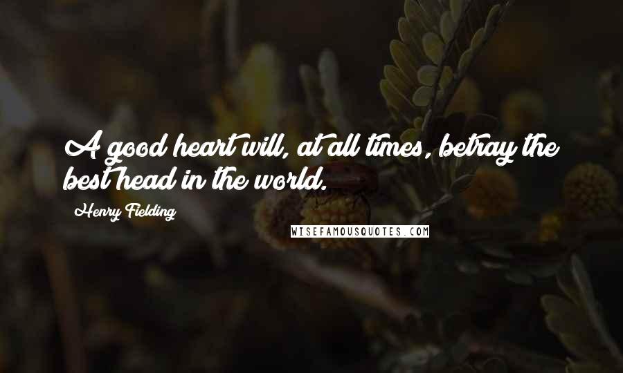 Henry Fielding Quotes: A good heart will, at all times, betray the best head in the world.