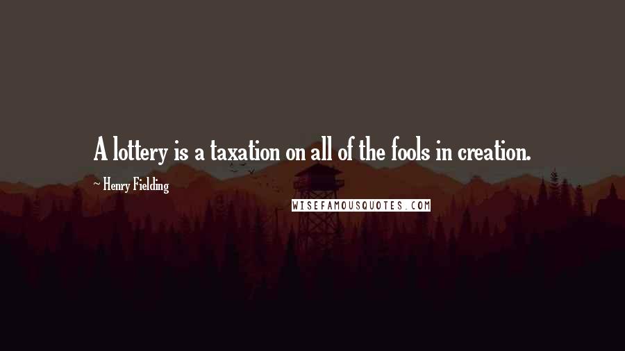 Henry Fielding Quotes: A lottery is a taxation on all of the fools in creation.