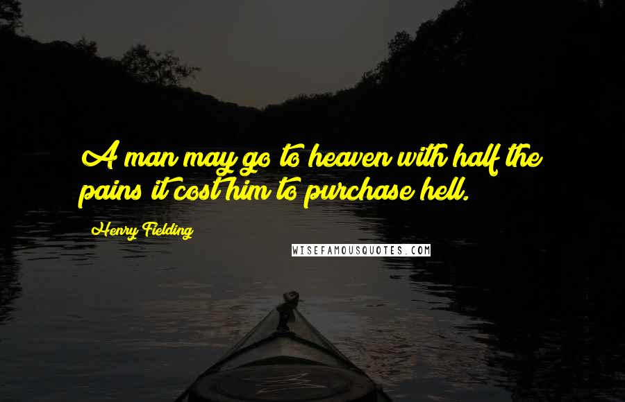 Henry Fielding Quotes: A man may go to heaven with half the pains it cost him to purchase hell.