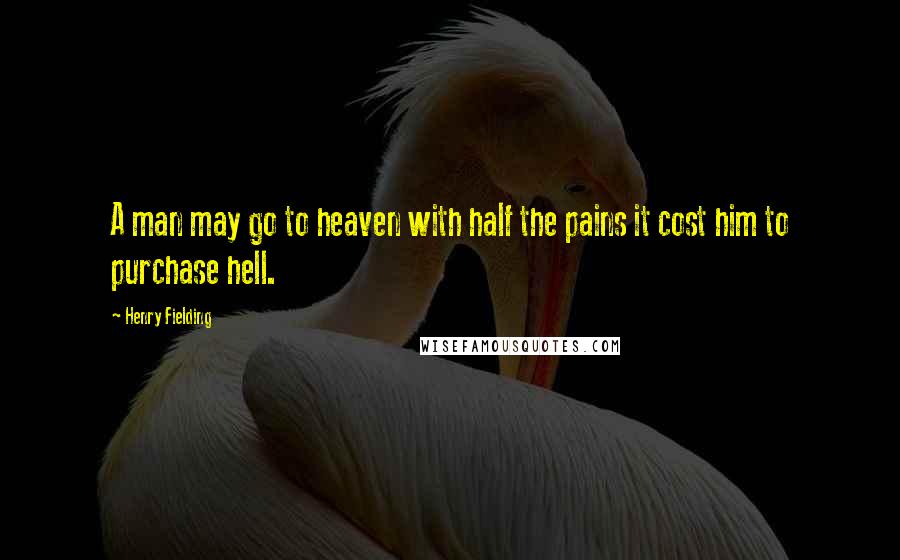 Henry Fielding Quotes: A man may go to heaven with half the pains it cost him to purchase hell.