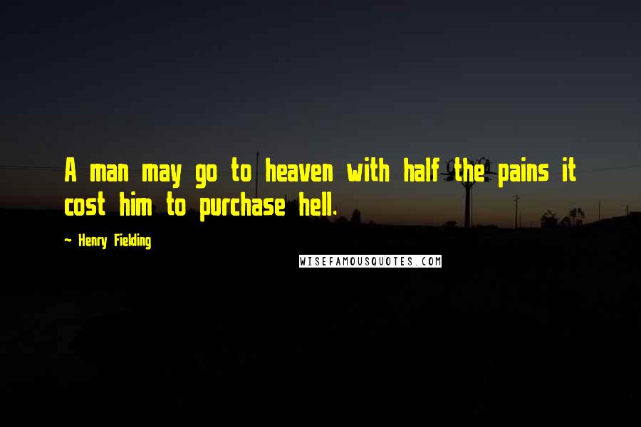 Henry Fielding Quotes: A man may go to heaven with half the pains it cost him to purchase hell.