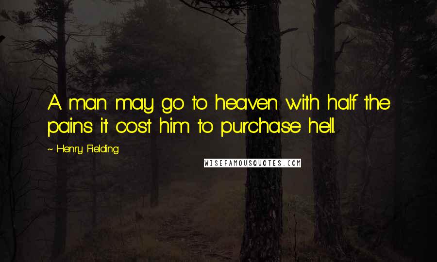 Henry Fielding Quotes: A man may go to heaven with half the pains it cost him to purchase hell.