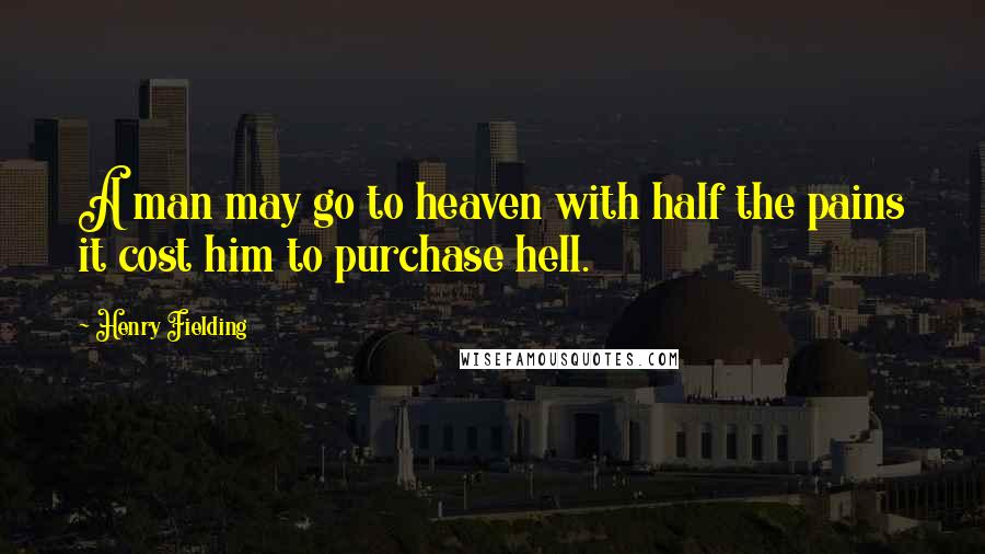 Henry Fielding Quotes: A man may go to heaven with half the pains it cost him to purchase hell.