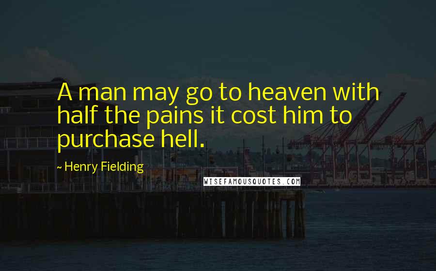 Henry Fielding Quotes: A man may go to heaven with half the pains it cost him to purchase hell.