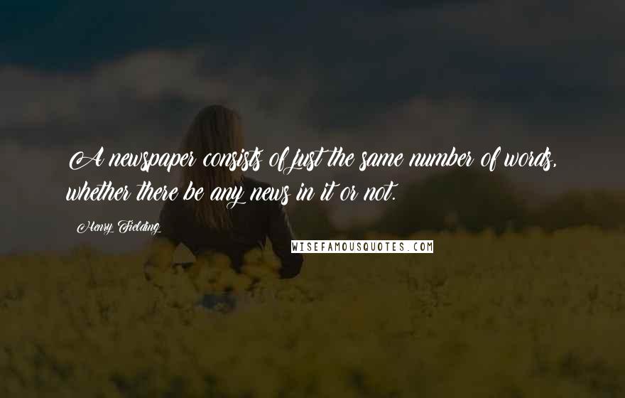 Henry Fielding Quotes: A newspaper consists of just the same number of words, whether there be any news in it or not.