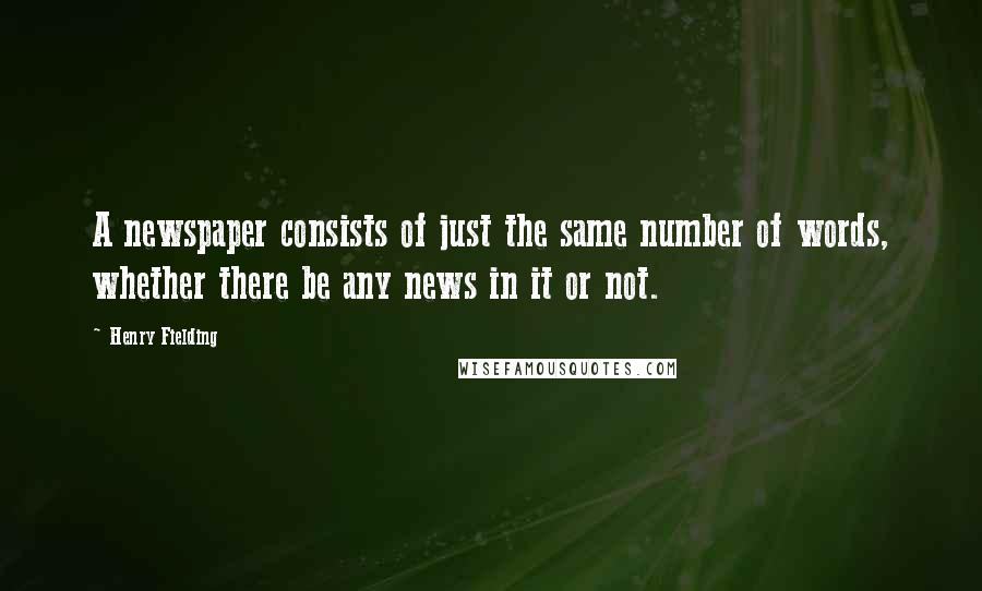 Henry Fielding Quotes: A newspaper consists of just the same number of words, whether there be any news in it or not.