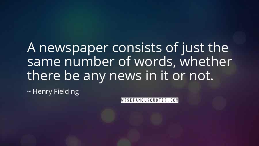 Henry Fielding Quotes: A newspaper consists of just the same number of words, whether there be any news in it or not.