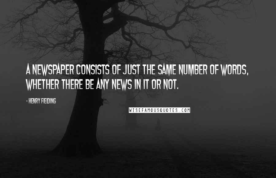 Henry Fielding Quotes: A newspaper consists of just the same number of words, whether there be any news in it or not.