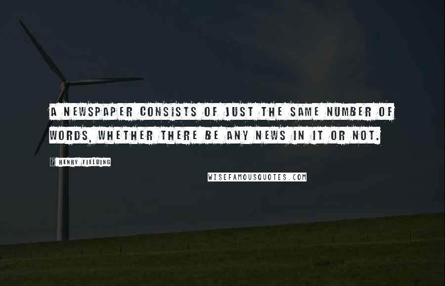 Henry Fielding Quotes: A newspaper consists of just the same number of words, whether there be any news in it or not.