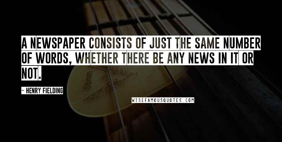 Henry Fielding Quotes: A newspaper consists of just the same number of words, whether there be any news in it or not.