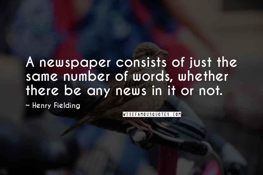 Henry Fielding Quotes: A newspaper consists of just the same number of words, whether there be any news in it or not.