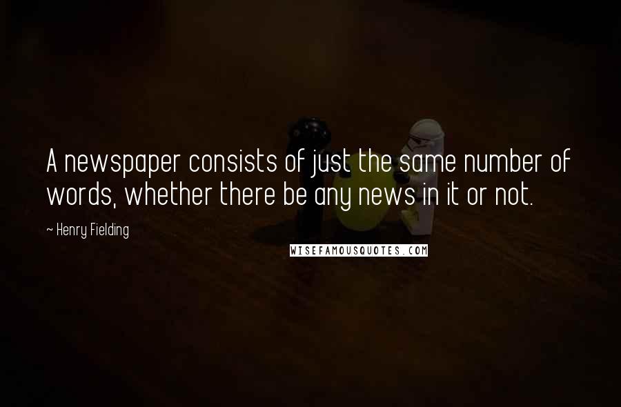 Henry Fielding Quotes: A newspaper consists of just the same number of words, whether there be any news in it or not.