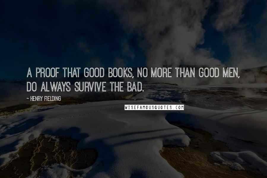 Henry Fielding Quotes: a proof that good books, no more than good men, do always survive the bad.